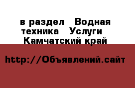  в раздел : Водная техника » Услуги . Камчатский край